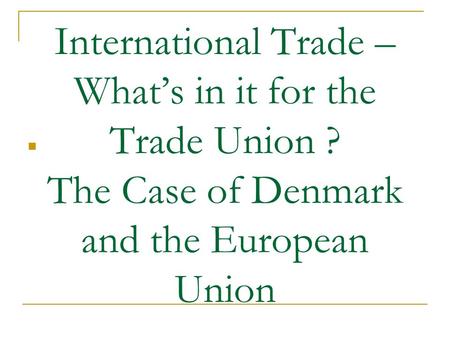 International Trade – What’s in it for the Trade Union ? The Case of Denmark and the European Union.