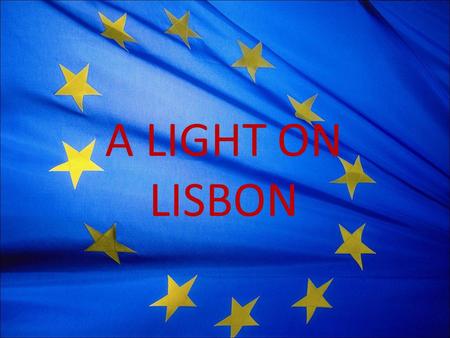 A LIGHT ON LISBON. The Treaty at a Glance Came into force 1 December 2009 Modernises and reforms the EU Three main changes: – Amends treaties – Changes.