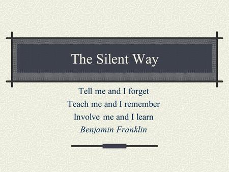 The Silent Way Tell me and I forget Teach me and I remember