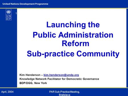 April, 2004PAR Sub-Practice Meeting, Bratislava 1 Launching the Public Administration Reform Sub-practice Community Kim Henderson –