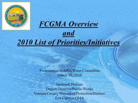 FCGMA Overview and 2010 List of Priorities/Initiatives Presentation to AWA Water Committee March 16, 2010 Gerhardt Hubner Deputy Director Public Works.