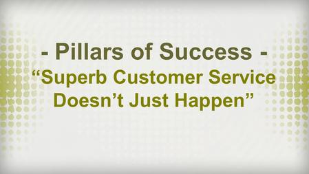 - Pillars of Success - “Superb Customer Service Doesn’t Just Happen”