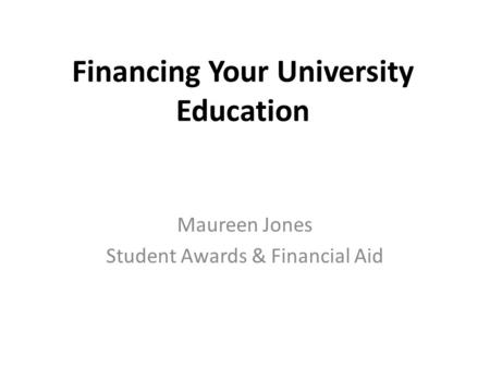 Financing Your University Education Maureen Jones Student Awards & Financial Aid.