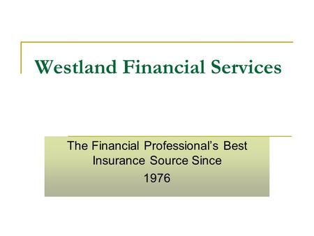 Westland Financial Services The Financial Professional’s Best Insurance Source Since 1976.