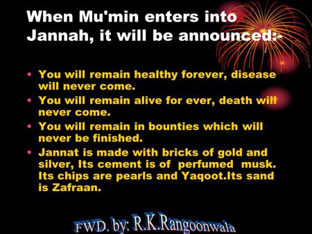 When Mu'min enters into Jannah, it will be announced:- You will remain healthy forever, disease will never come. You will remain alive for ever, death.