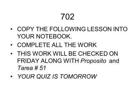 702 COPY THE FOLLOWING LESSON INTO YOUR NOTEBOOK. COMPLETE ALL THE WORK THIS WORK WILL BE CHECKED ON FRIDAY ALONG WITH Proposito and Tarea # 51 YOUR QUIZ.