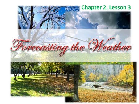 Chapter 2, Lesson 3.  A weather forecast is a prediction of weather conditions over the next 3 to 5 days.  A meteorologist is a person who observes.