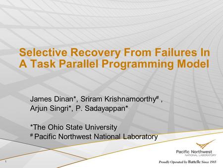 Selective Recovery From Failures In A Task Parallel Programming Model James Dinan*, Sriram Krishnamoorthy #, Arjun Singri*, P. Sadayappan* *The Ohio State.