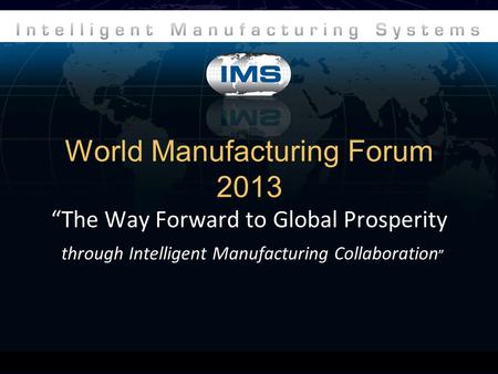 World Manufacturing Forum 2013 “The Way Forward to Global Prosperity through Intelligent Manufacturing Collaboration ”