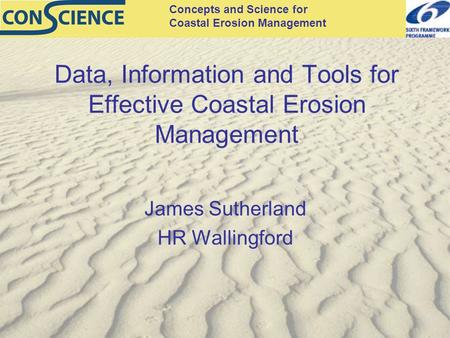 Concepts and Science for Coastal Erosion Management Data, Information and Tools for Effective Coastal Erosion Management James Sutherland HR Wallingford.