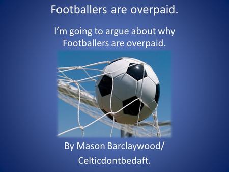 Footballers are overpaid. I’m going to argue about why Footballers are overpaid. By Mason Barclaywood/ Celticdontbedaft.