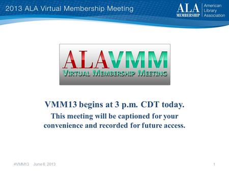 VMM13 begins at 3 p.m. CDT today. This meeting will be captioned for your convenience and recorded for future access. #VMM13 June 6, 20131.