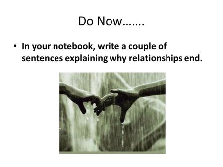 Do Now……. In your notebook, write a couple of sentences explaining why relationships end.