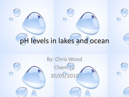 PH levels in lakes and ocean By: Chris Wood Chem 12 30/05/2010.