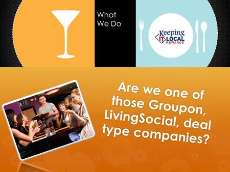 Are we one of those Groupon, LivingSocial, deal type companies? What We Do.