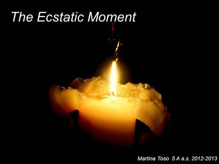 The Ecstatic Moment Martina Toso 5 A a.s. 2012-2013.