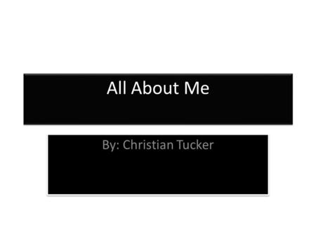 All About Me By: Christian Tucker. Introducing Christian Tucker My name is Christian Tucker. I’m great at football. I like to play video games and I like.