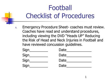 1 Football Checklist of Procedures A. Emergency Procedure Sheet- coaches must review. Coaches have read and understand procedures, including viewing the.