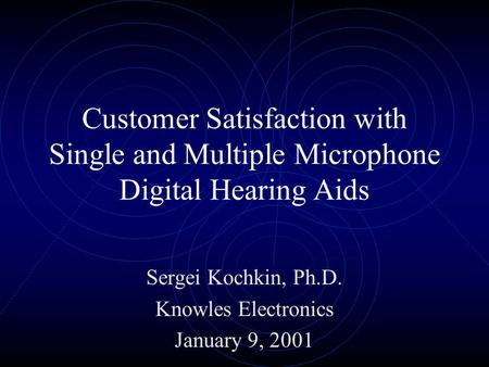 Customer Satisfaction with Single and Multiple Microphone Digital Hearing Aids Sergei Kochkin, Ph.D. Knowles Electronics January 9, 2001.