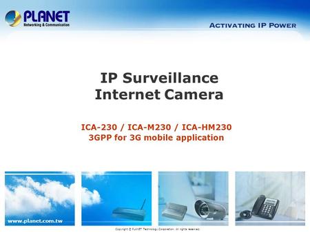 Www.planet.com.tw ICA-230 / ICA-M230 / ICA-HM230 3GPP for 3G mobile application IP Surveillance Internet Camera Copyright © PLANET Technology Corporation.