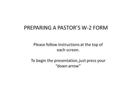 PREPARING A PASTOR’S W-2 FORM Please follow instructions at the top of each screen. To begin the presentation, just press your “down arrow”