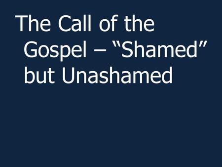 The Call of the Gospel – “Shamed” but Unashamed. Romans 1:1-17.