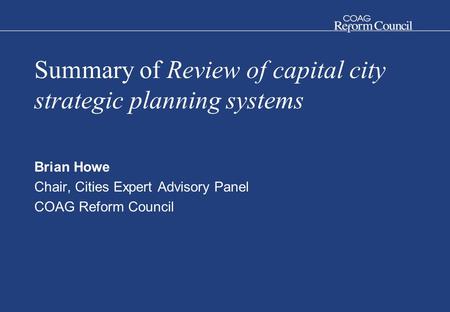 Summary of Review of capital city strategic planning systems Brian Howe Chair, Cities Expert Advisory Panel COAG Reform Council.