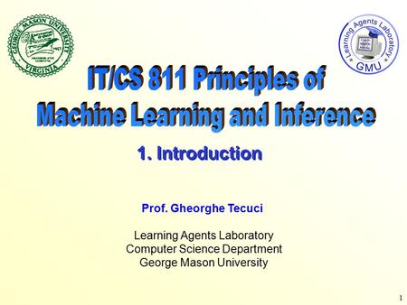1 Learning Agents Laboratory Computer Science Department George Mason University Prof. Gheorghe Tecuci 1. Introduction.