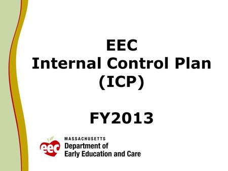 EEC Internal Control Plan (ICP) FY2013. Direction from Secretary Malone Acting EEC Commissioner Thomas Weber shall initiate a top-to-bottom review of.