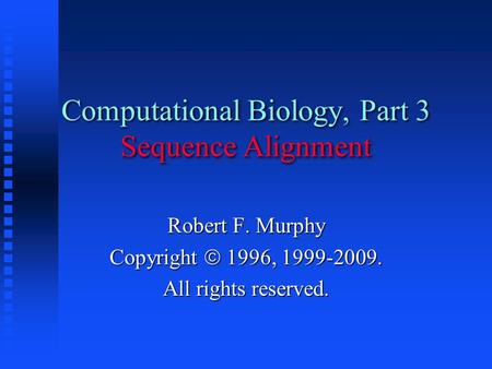 Computational Biology, Part 3 Sequence Alignment Robert F. Murphy Copyright  1996, 1999-2009. All rights reserved.