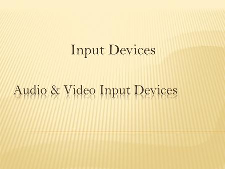 Input Devices.  Identify audio and video input devices  List the function of the respective devices.