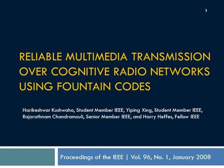 RELIABLE MULTIMEDIA TRANSMISSION OVER COGNITIVE RADIO NETWORKS USING FOUNTAIN CODES Proceedings of the IEEE | Vol. 96, No. 1, January 2008 Harikeshwar.