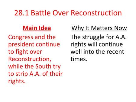 28.1 Battle Over Reconstruction Main Idea Congress and the president continue to fight over Reconstruction, while the South try to strip A.A. of their.