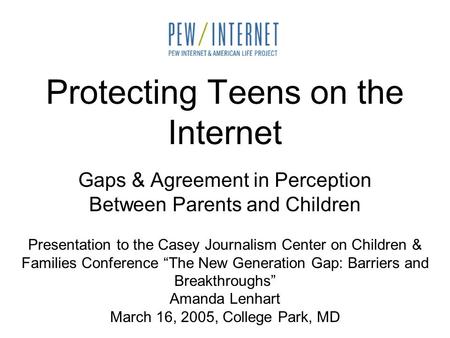 Protecting Teens on the Internet Gaps & Agreement in Perception Between Parents and Children Presentation to the Casey Journalism Center on Children &