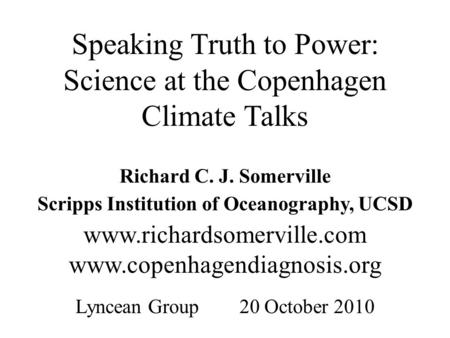 Speaking Truth to Power: Science at the Copenhagen Climate Talks Richard C. J. Somerville Scripps Institution of Oceanography, UCSD www.richardsomerville.com.