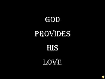 God Provides HIS LOVE. Personal Question I John 4:19 - We love Him because He first loved us John 3:16 – For God so loved the world… - Do you make this.