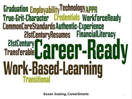 Susan Gubing, CareerSmarts 1. AGENDA What is College & Career Readiness? – Will your students be C&CR? – What and why Career Ready? How do work-based.