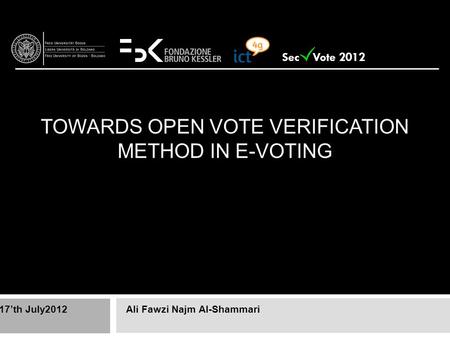 TOWARDS OPEN VOTE VERIFICATION METHOD IN E-VOTING Ali Fawzi Najm Al-Shammari17’th July2012 Sec Vote 2012.