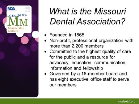What is the Missouri Dental Association?  Founded in 1865  Non-profit, professional organization with more than 2,200 members  Committed to the highest.