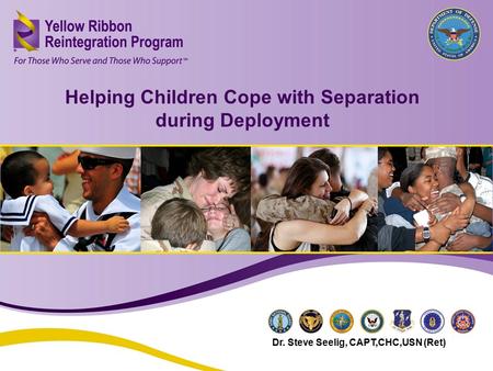 Helping Children Cope with Separation during Deployment (JUN 2013) 1 Helping Children Cope with Separation during Deployment Dr. Steve Seelig, CAPT,CHC,USN.