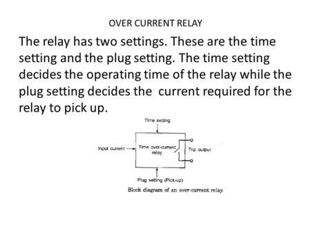 OVER CURRENT RELAY The relay has two settings. These are the time setting and the plug setting. The time setting decides the operating time of the relay.