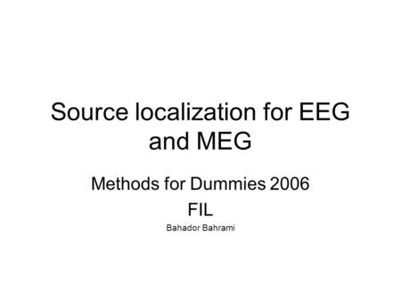 Source localization for EEG and MEG Methods for Dummies 2006 FIL Bahador Bahrami.