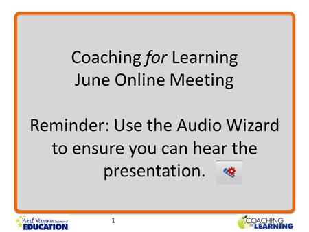 Coaching for Learning June Online Meeting Reminder: Use the Audio Wizard to ensure you can hear the presentation. 1.