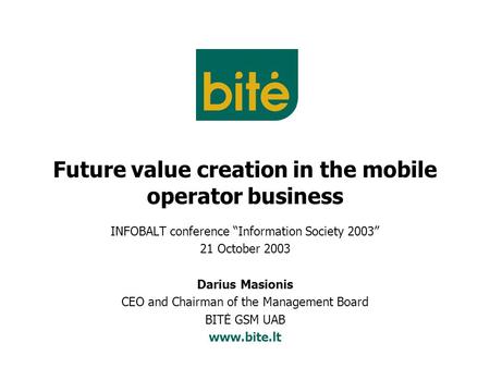 Future value creation in the mobile operator business INFOBALT conference “Information Society 2003” 21 October 2003 Darius Masionis CEO and Chairman of.