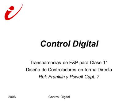 2008Control Digital Transparencias de F&P para Clase 11 Diseño de Controladores en forma Directa Ref: Franklin y Powell Capt. 7.