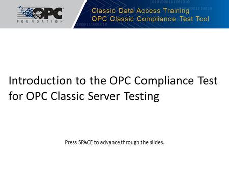 Classic Data Access Training OPC Classic Compliance Test Tool Introduction to the OPC Compliance Test for OPC Classic Server Testing Press SPACE to advance.