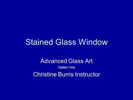 Stained Glass Window Advanced Glass Art Option One Christine Burris Instructor.