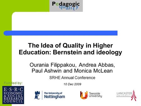 The Idea of Quality in Higher Education: Bernstein and ideology Ourania Filippakou, Andrea Abbas, Paul Ashwin and Monica McLean SRHE Annual Conference.