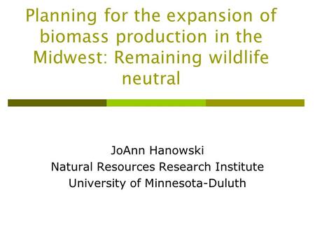 Planning for the expansion of biomass production in the Midwest: Remaining wildlife neutral JoAnn Hanowski Natural Resources Research Institute University.