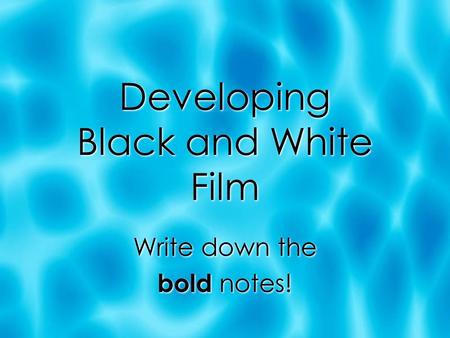 Developing Black and White Film Write down the bold notes! Write down the bold notes!